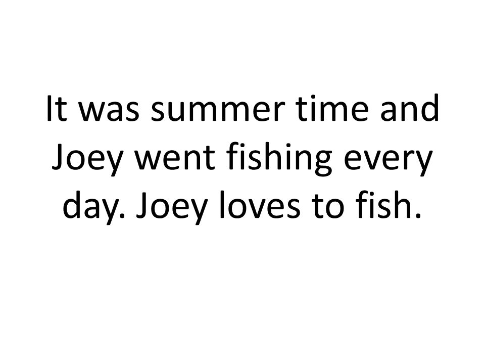 It was summer time and Joey went fishing every day. Joey loves to fish.