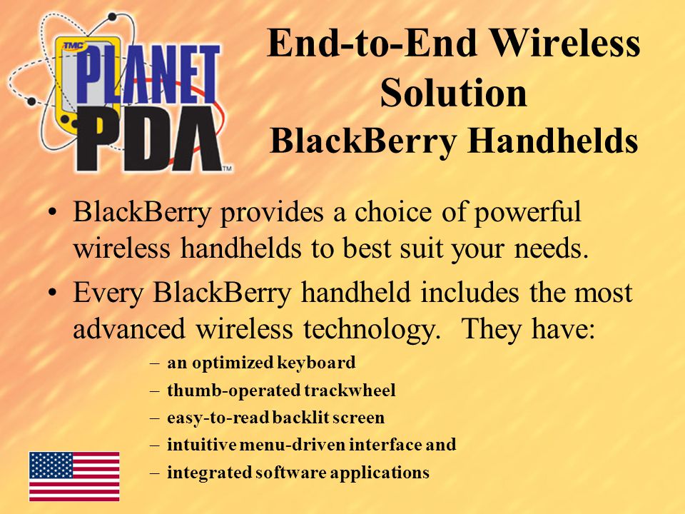 End-to-End Wireless Solution BlackBerry Handhelds BlackBerry provides a choice of powerful wireless handhelds to best suit your needs.
