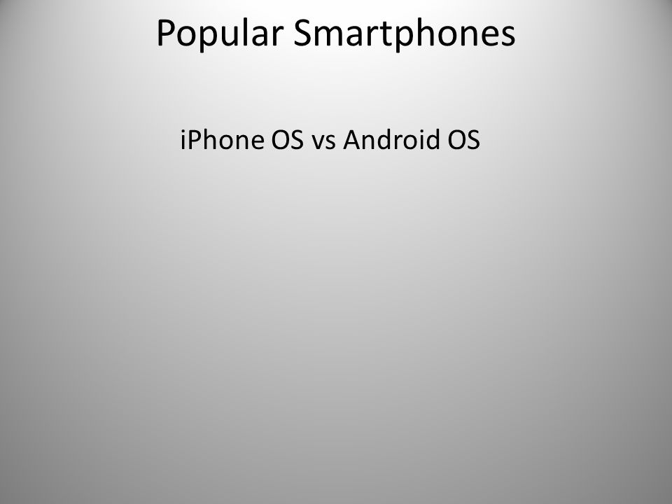 Popular Smartphones iPhone OS vs Android OS