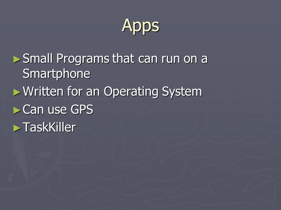 Apps ► Small Programs that can run on a Smartphone ► Written for an Operating System ► Can use GPS ► TaskKiller