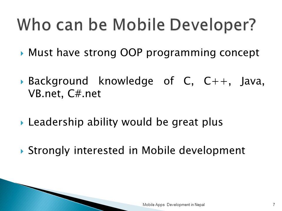  Must have strong OOP programming concept  Background knowledge of C, C++, Java, VB.net, C#.net  Leadership ability would be great plus  Strongly interested in Mobile development 7Mobile Apps Development in Nepal