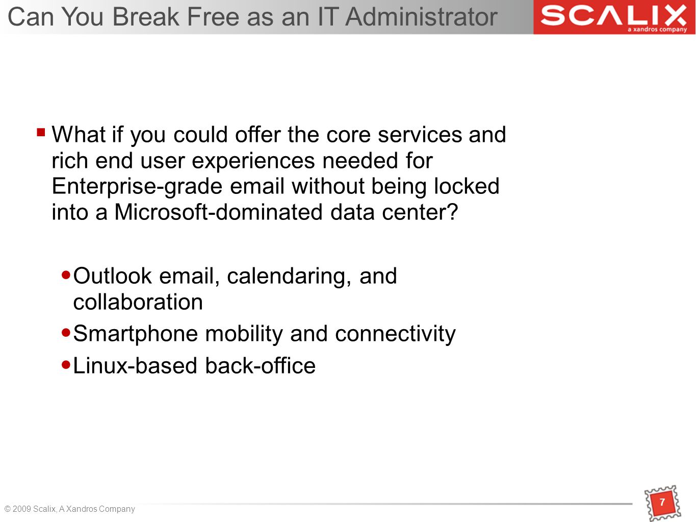 7 © 2009 Scalix, A Xandros Company Can You Break Free as an IT Administrator 7  What if you could offer the core services and rich end user experiences needed for Enterprise-grade  without being locked into a Microsoft-dominated data center.