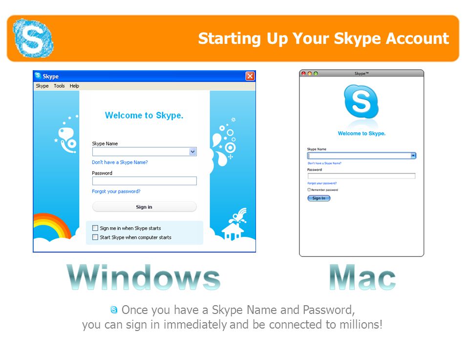 Starting Up Your Skype Account Once you have a Skype Name and Password, you can sign in immediately and be connected to millions.