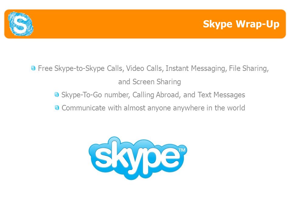 Skype Wrap-Up Free Skype-to-Skype Calls, Video Calls, Instant Messaging, File Sharing, and Screen Sharing Skype-To-Go number, Calling Abroad, and Text Messages Communicate with almost anyone anywhere in the world Skype Wrap-Up