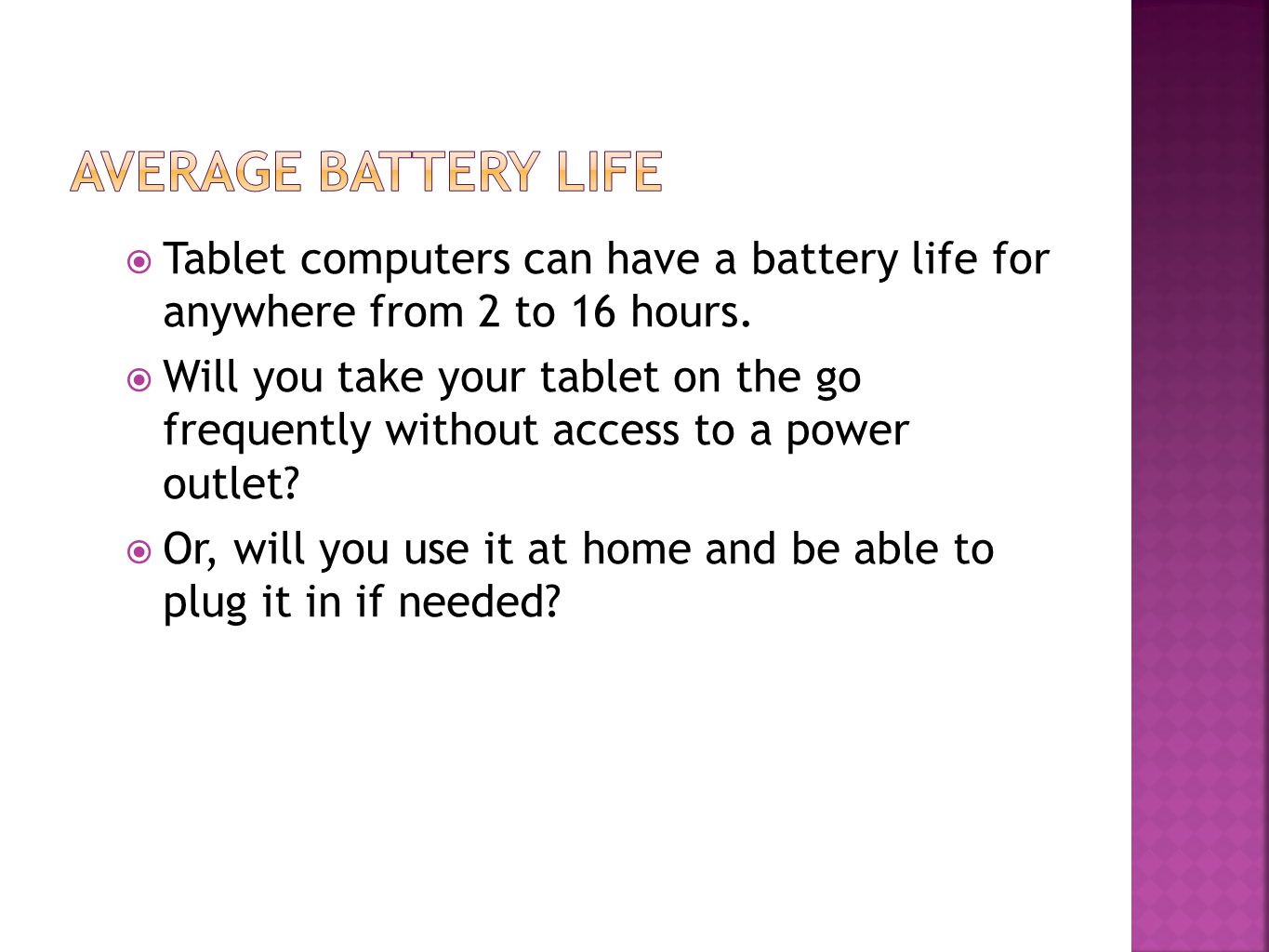  Tablet computers can have a battery life for anywhere from 2 to 16 hours.