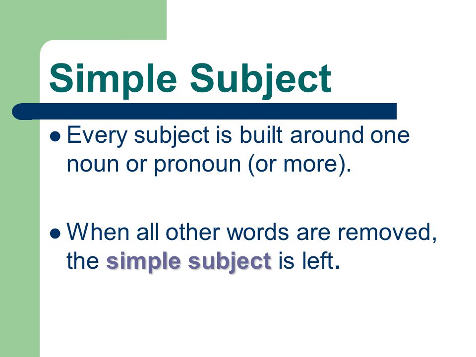 Simple Subject Every subject is built around one noun or pronoun (or more).