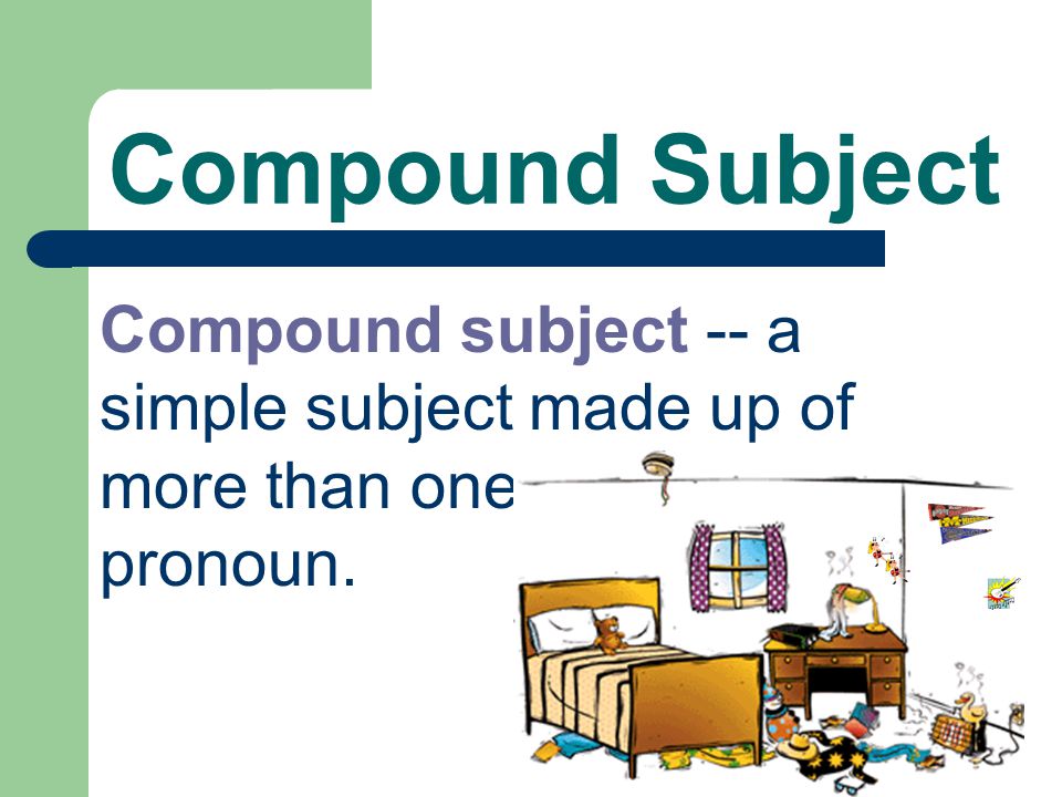 Compound Subject Compound subject -- a simple subject made up of more than one noun or pronoun.