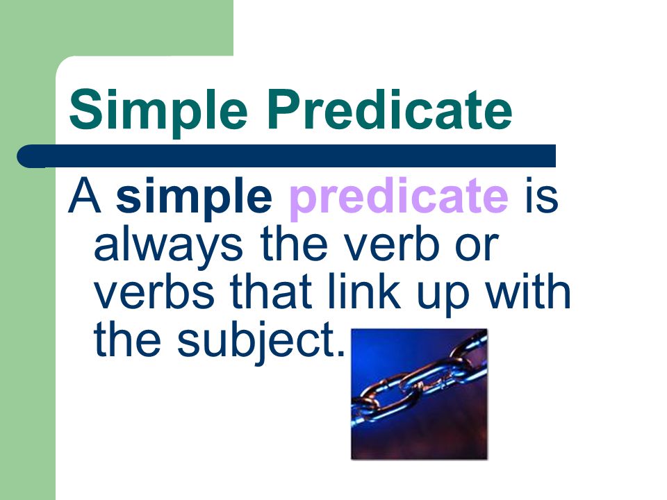 Simple Predicate A simple predicate is always the verb or verbs that link up with the subject.