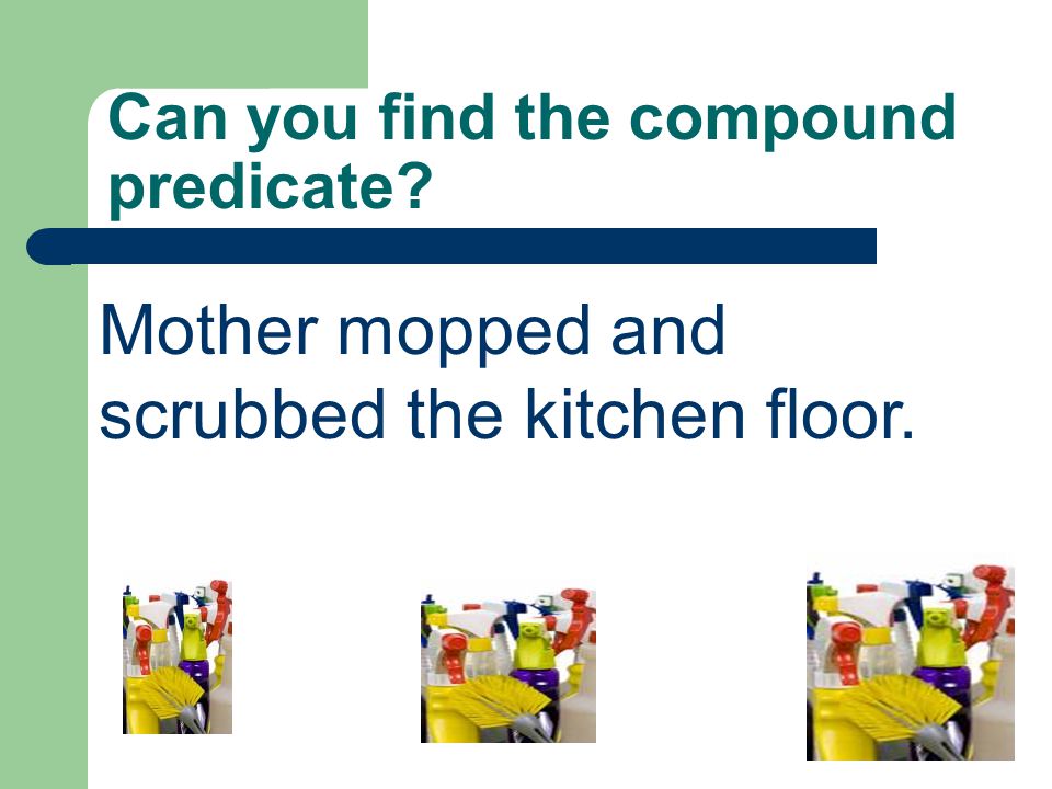 Can you find the compound predicate Mother mopped and scrubbed the kitchen floor.