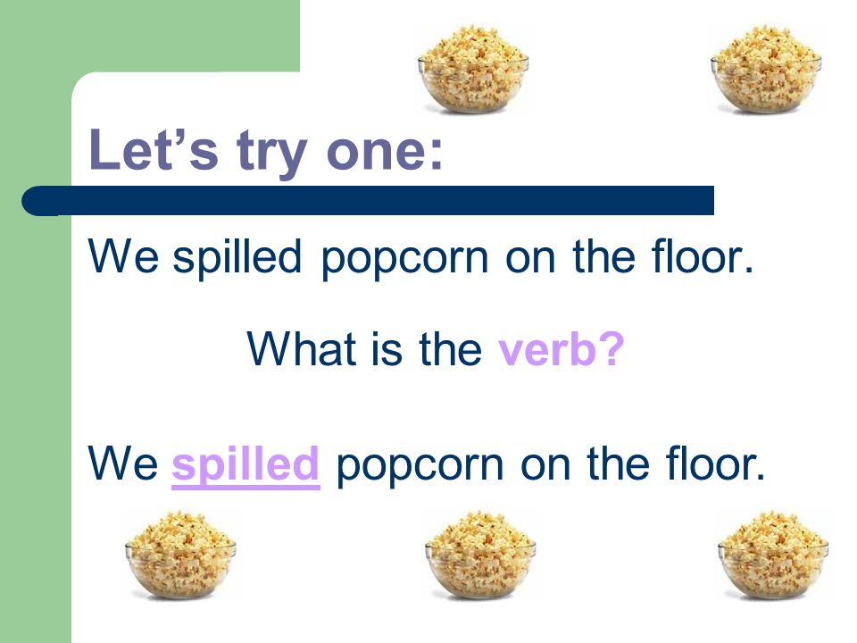 Let’s try one: We spilled popcorn on the floor. What is the verb We spilled popcorn on the floor.