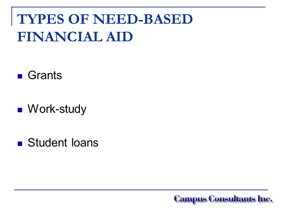 TYPES OF NEED-BASED FINANCIAL AID Grants Work-study Student loans