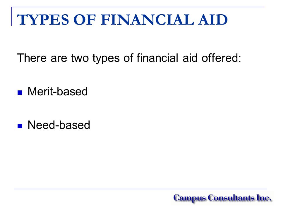 TYPES OF FINANCIAL AID There are two types of financial aid offered: Merit-based Need-based