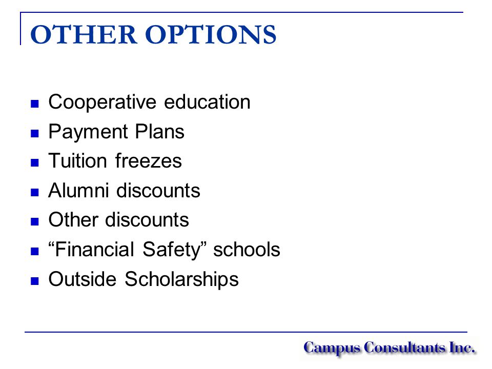 OTHER OPTIONS Cooperative education Payment Plans Tuition freezes Alumni discounts Other discounts Financial Safety schools Outside Scholarships