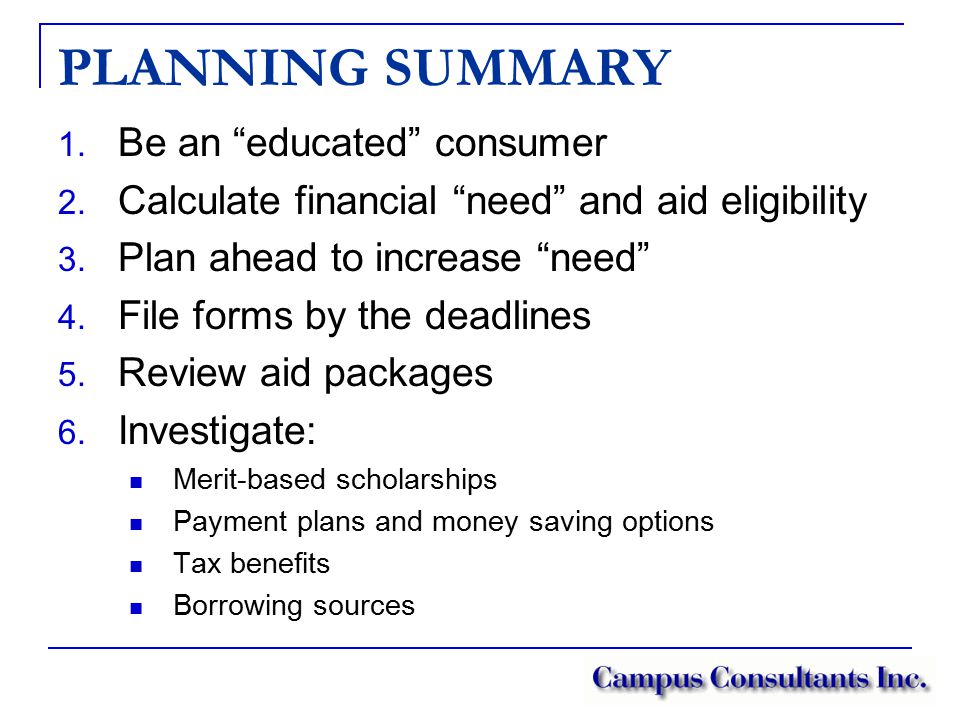 PLANNING SUMMARY 1. Be an educated consumer 2. Calculate financial need and aid eligibility 3.