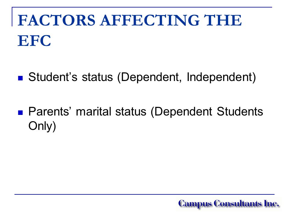 FACTORS AFFECTING THE EFC Student’s status (Dependent, Independent) Parents’ marital status (Dependent Students Only)