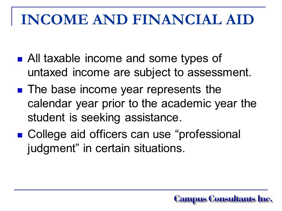 INCOME AND FINANCIAL AID All taxable income and some types of untaxed income are subject to assessment.