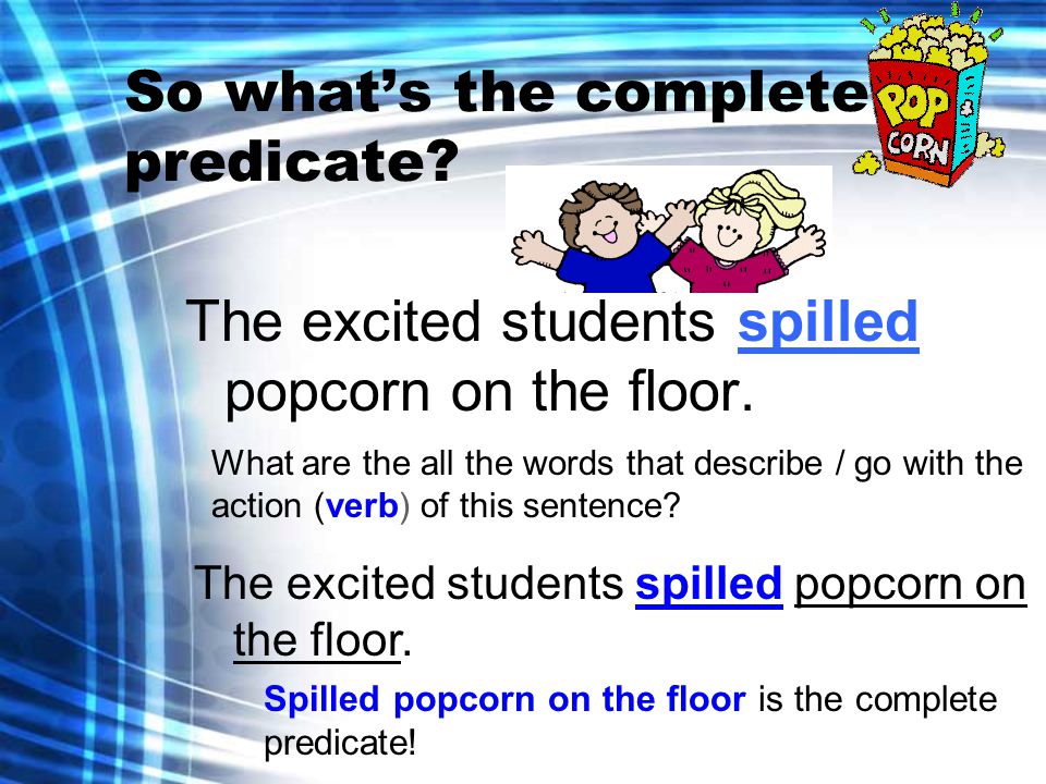 So what’s the complete predicate. The excited students spilled popcorn on the floor.