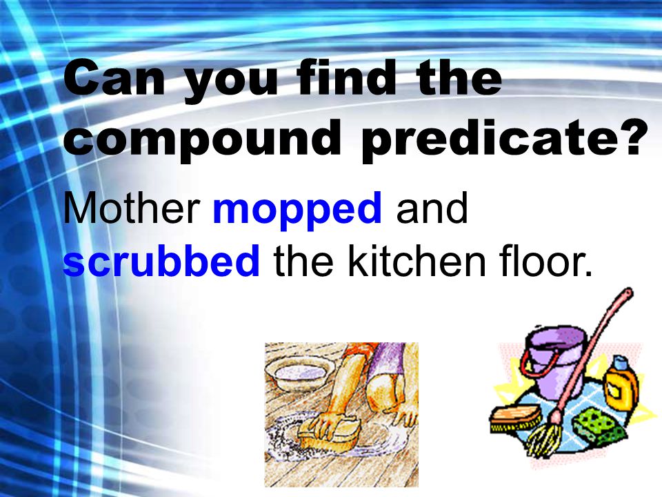 Can you find the compound predicate Mother mopped and scrubbed the kitchen floor.