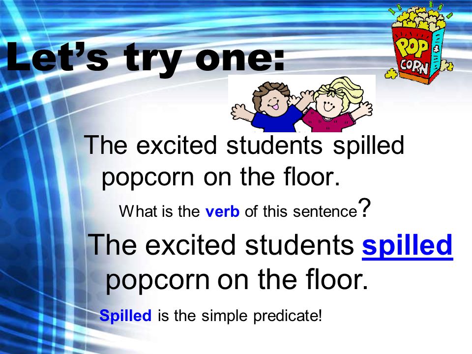 Let’s try one: The excited students spilled popcorn on the floor.