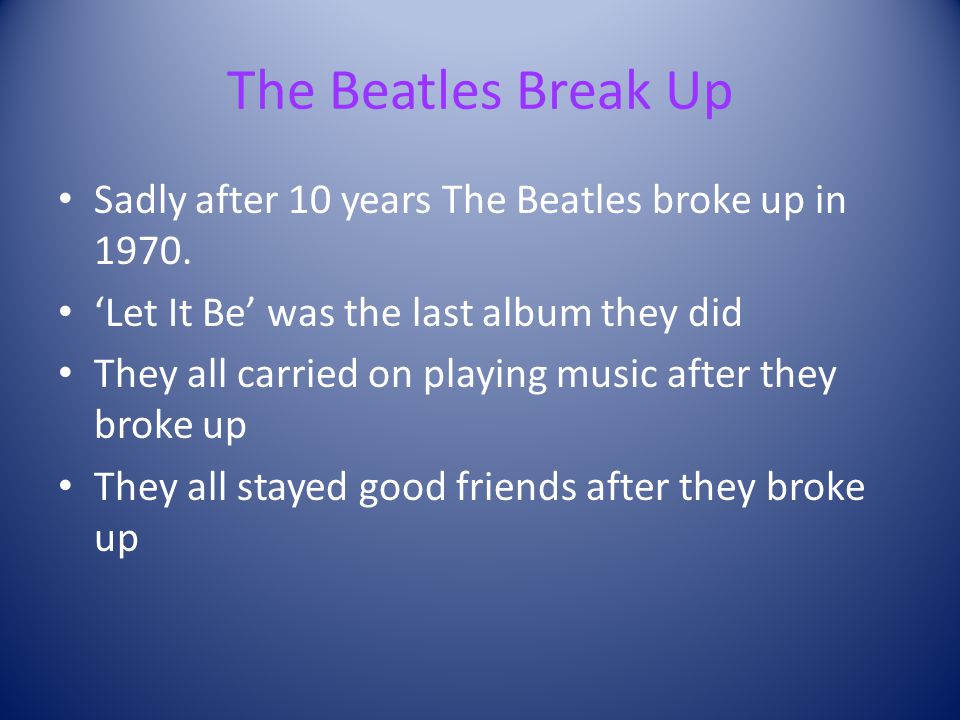 The Beatles Break Up Sadly after 10 years The Beatles broke up in 1970.