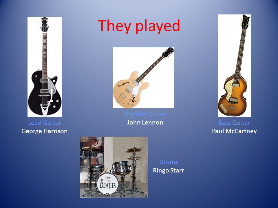 They played Lead Guitar George Harrison Rhythm Guitar John Lennon Bass Guitar Paul McCartney Drums Ringo Starr