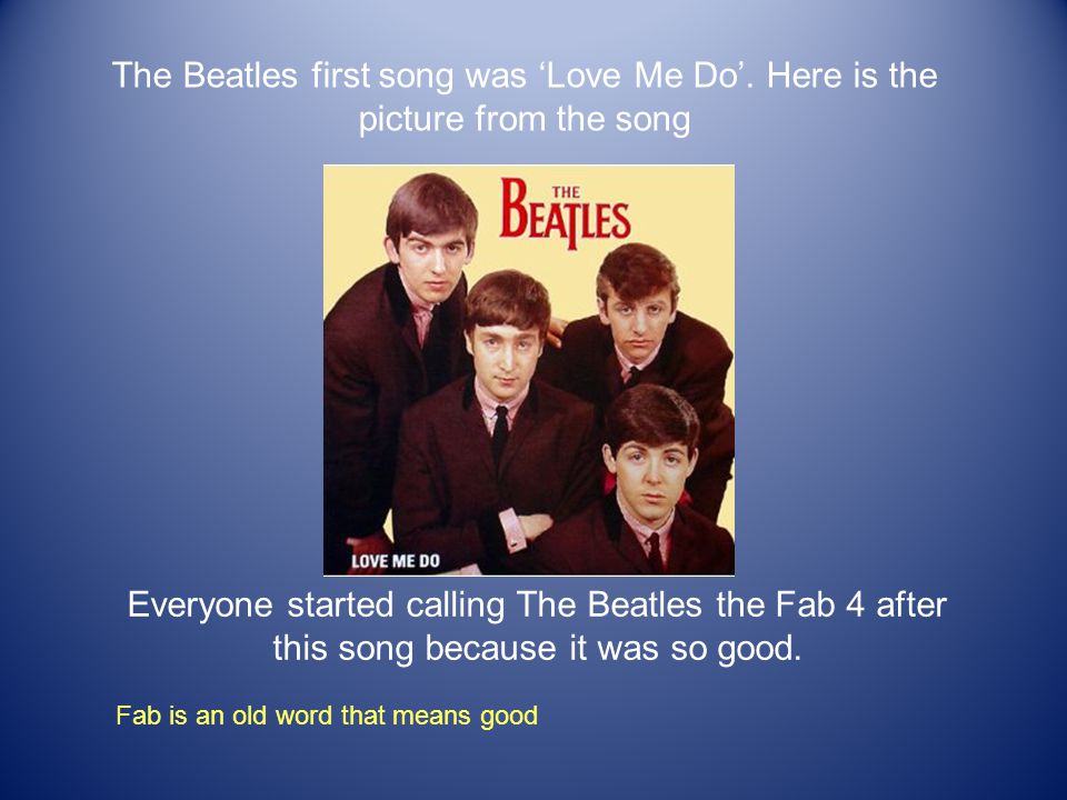 The Beatles first song was ‘Love Me Do’.