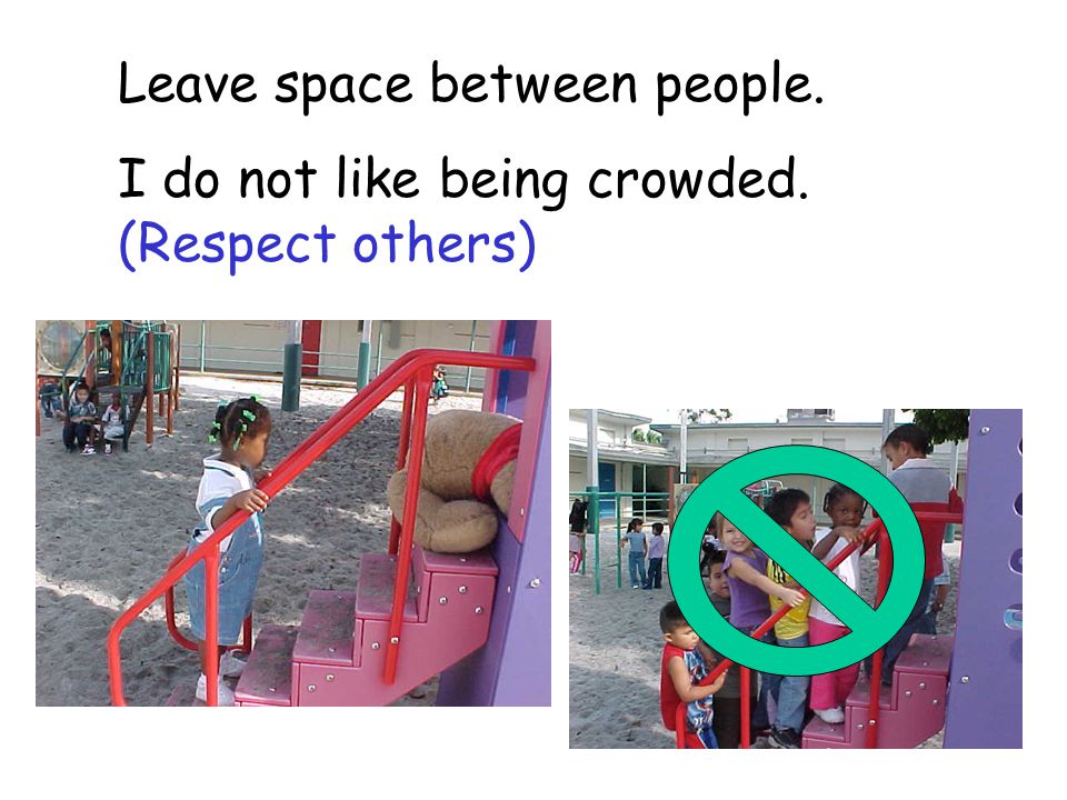 Leave space between people. I do not like being crowded. (Respect others)
