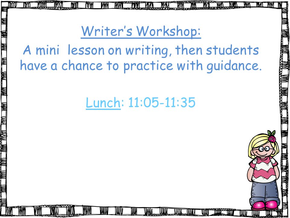 Writer’s Workshop: A mini lesson on writing, then students have a chance to practice with guidance.