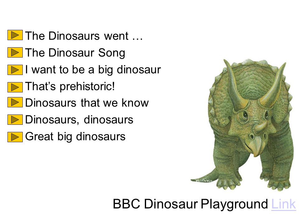 The Dinosaurs went … The Dinosaur Song I want to be a big dinosaur That’s prehistoric.