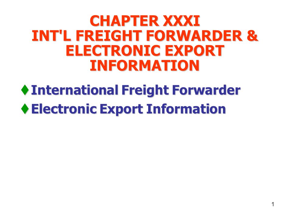 1 CHAPTER XXXI INT L FREIGHT FORWARDER & ELECTRONIC EXPORT INFORMATION  International Freight Forwarder  Electronic Export Information
