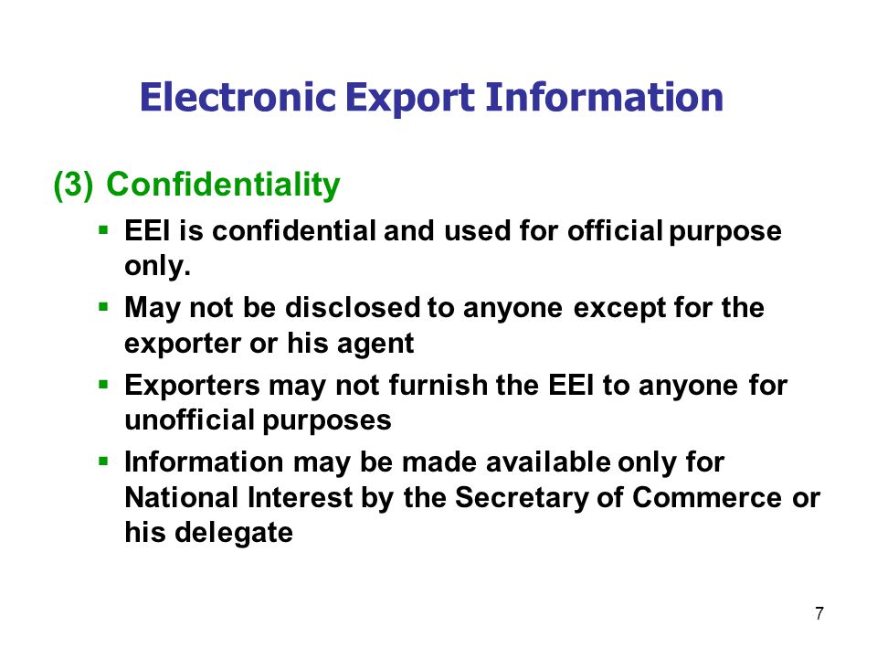 7 Electronic Export Information (3) Confidentiality  EEI is confidential and used for official purpose only.