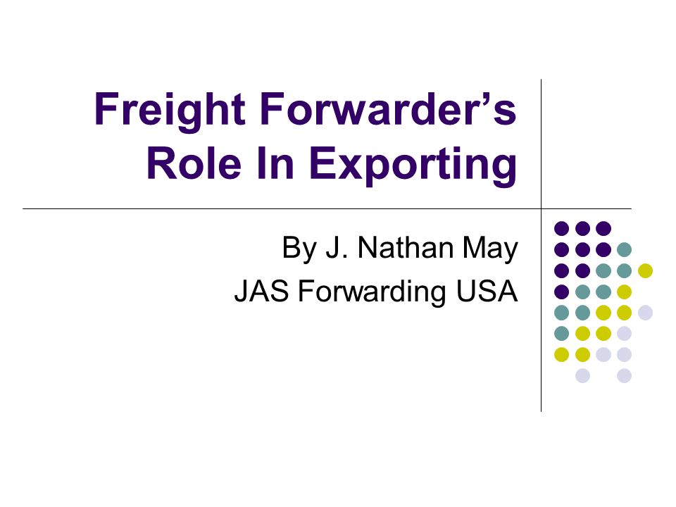 Freight Forwarder’s Role In Exporting By J. Nathan May JAS Forwarding USA