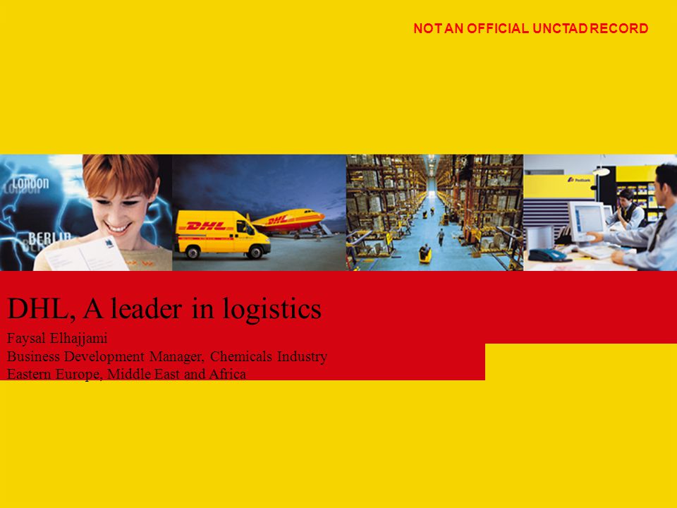 DHL, A leader in logistics Faysal Elhajjami Business Development Manager, Chemicals Industry Eastern Europe, Middle East and Africa NOT AN OFFICIAL UNCTAD RECORD