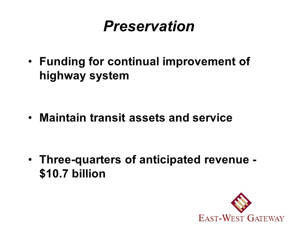 Funding for continual improvement of highway system Maintain transit assets and service Three-quarters of anticipated revenue - $10.7 billion Preservation E AST -W EST G ATEWAY