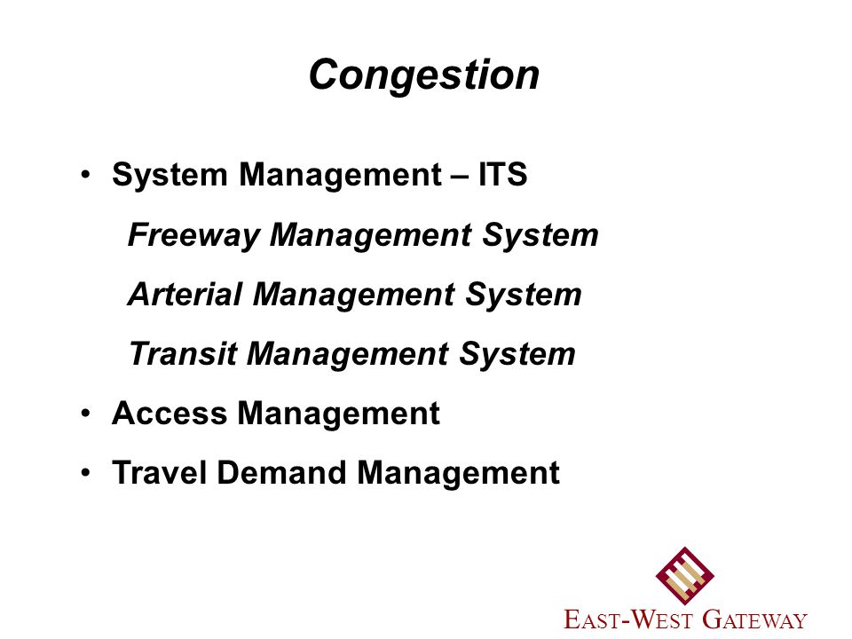 System Management – ITS Freeway Management System Arterial Management System Transit Management System Access Management Travel Demand Management Congestion E AST -W EST G ATEWAY