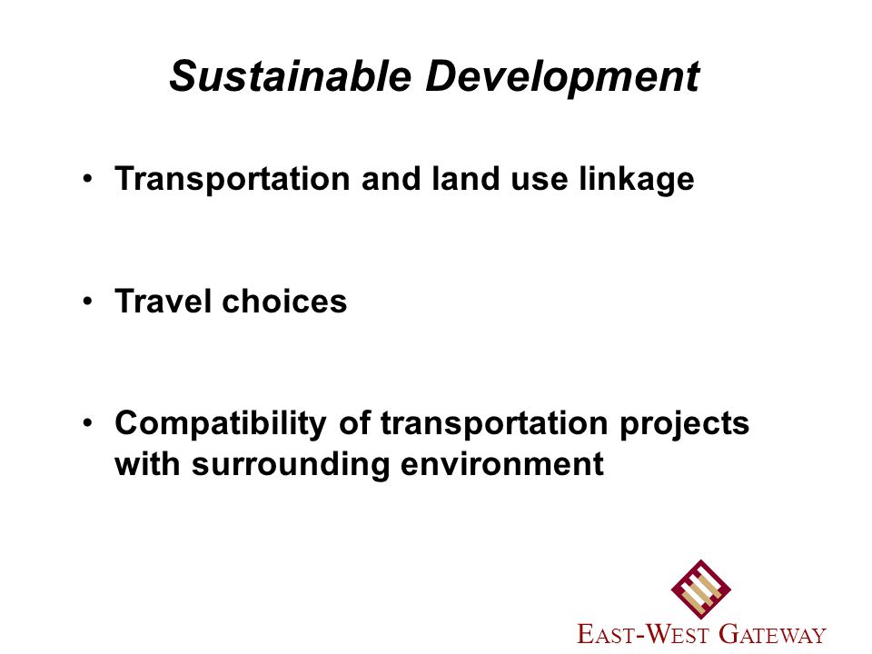 Transportation and land use linkage Travel choices Compatibility of transportation projects with surrounding environment Sustainable Development E AST -W EST G ATEWAY