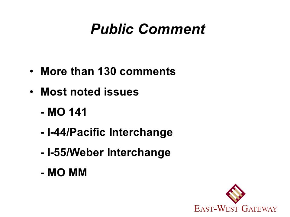 More than 130 comments Most noted issues - MO I-44/Pacific Interchange - I-55/Weber Interchange - MO MM Public Comment E AST -W EST G ATEWAY