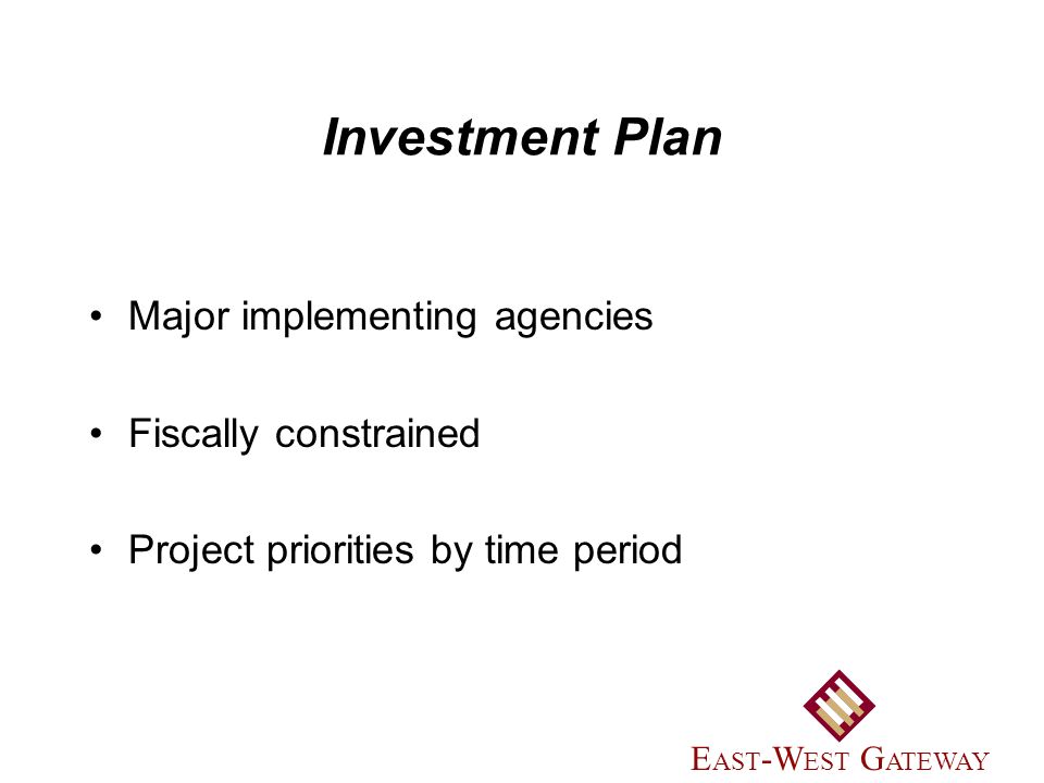 Investment Plan Major implementing agencies Fiscally constrained Project priorities by time period E AST -W EST G ATEWAY