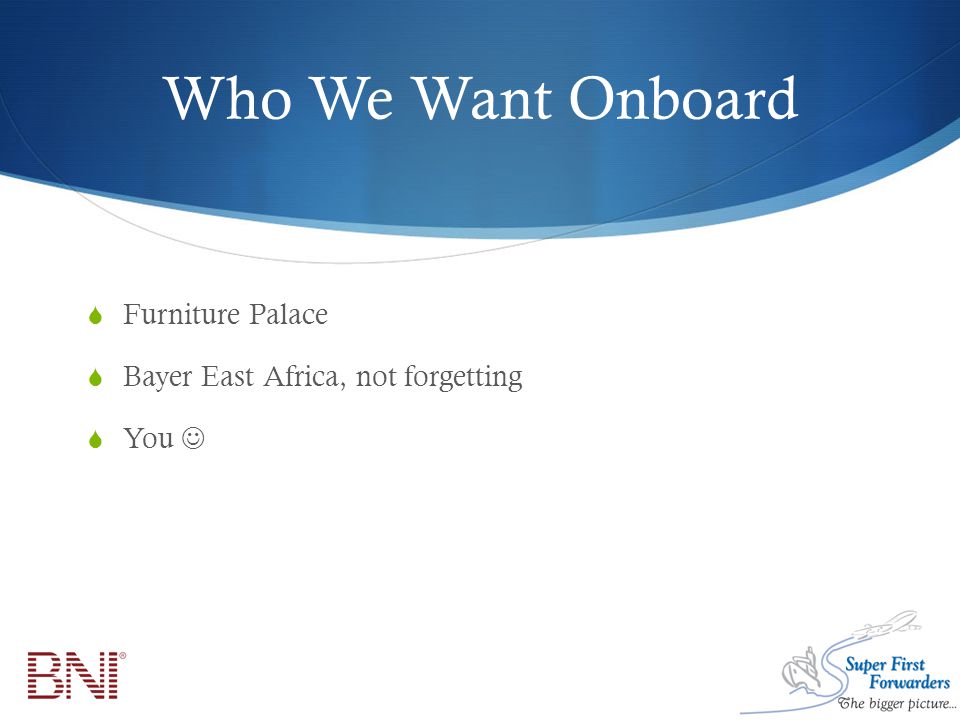 Who We Want Onboard  Furniture Palace  Bayer East Africa, not forgetting  You