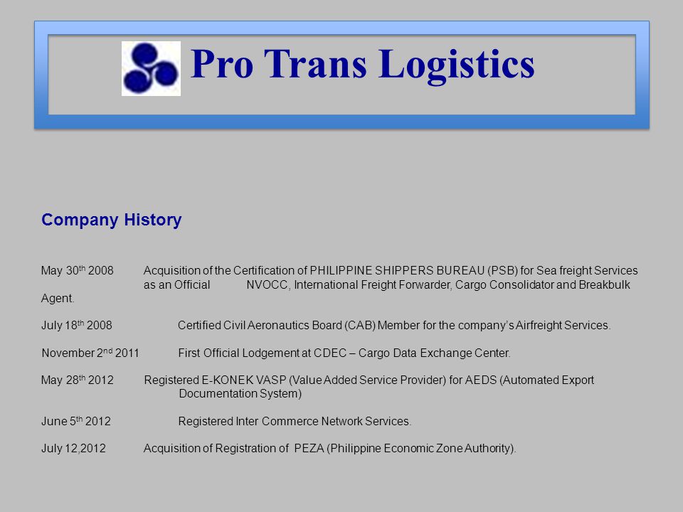 Company History May 30 th 2008 Acquisition of the Certification of PHILIPPINE SHIPPERS BUREAU (PSB) for Sea freight Services as an Official NVOCC, International Freight Forwarder, Cargo Consolidator and Breakbulk Agent.