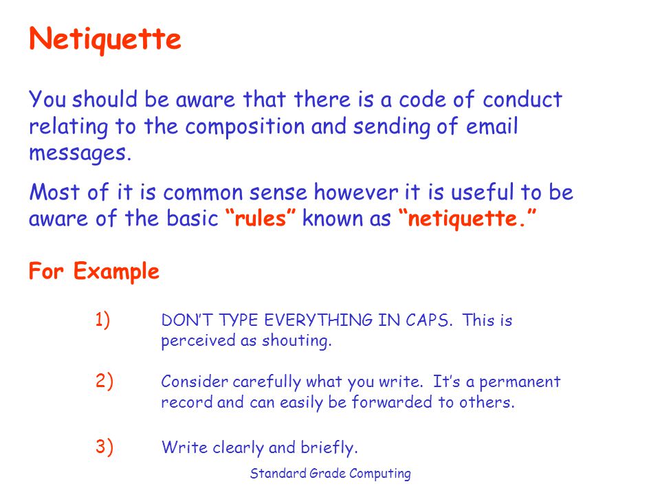 Standard Grade Computing Netiquette You should be aware that there is a code of conduct relating to the composition and sending of  messages.