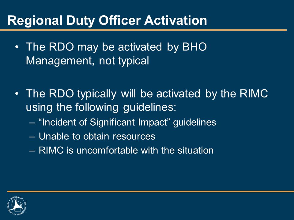 Regional Duty Officer Activation The RDO may be activated by BHO Management, not typical The RDO typically will be activated by the RIMC using the following guidelines: – Incident of Significant Impact guidelines –Unable to obtain resources –RIMC is uncomfortable with the situation