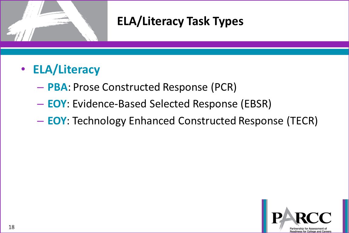 ELA/Literacy Task Types 18 ELA/Literacy – PBA: Prose Constructed Response (PCR) – EOY: Evidence-Based Selected Response (EBSR) – EOY: Technology Enhanced Constructed Response (TECR)