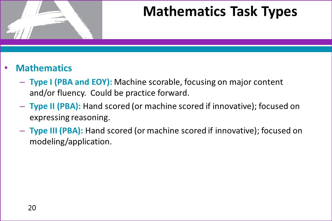 Mathematics – Type I (PBA and EOY): Machine scorable, focusing on major content and/or fluency.
