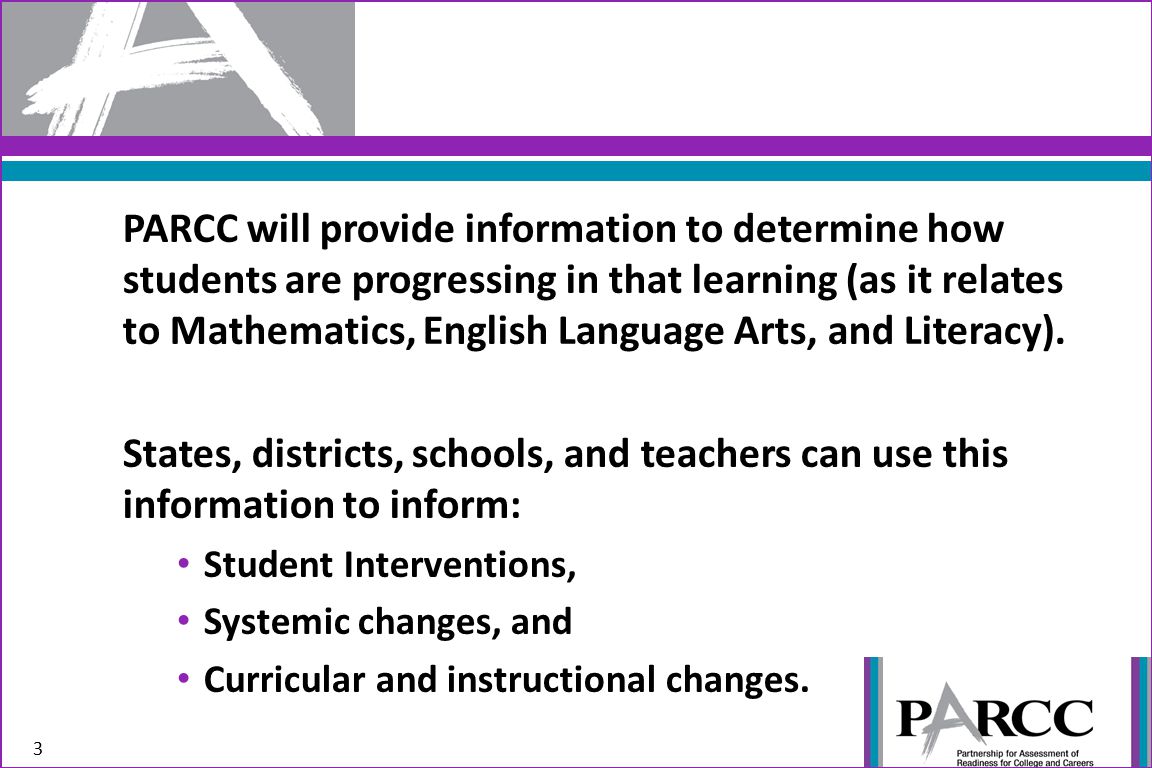 3 PARCC will provide information to determine how students are progressing in that learning (as it relates to Mathematics, English Language Arts, and Literacy).