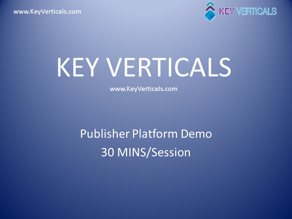 KEY VERTICALS   Publisher Platform Demo 30 MINS/Session