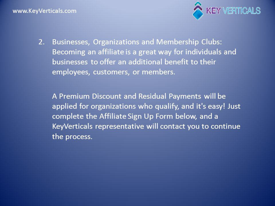 2.Businesses, Organizations and Membership Clubs: Becoming an affiliate is a great way for individuals and businesses to offer an additional benefit to their employees, customers, or members.
