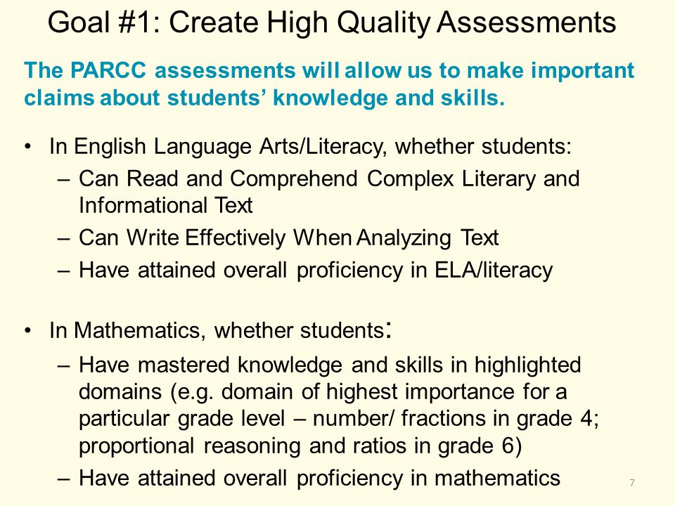 Goal #1: Create High Quality Assessments The PARCC assessments will allow us to make important claims about students’ knowledge and skills.