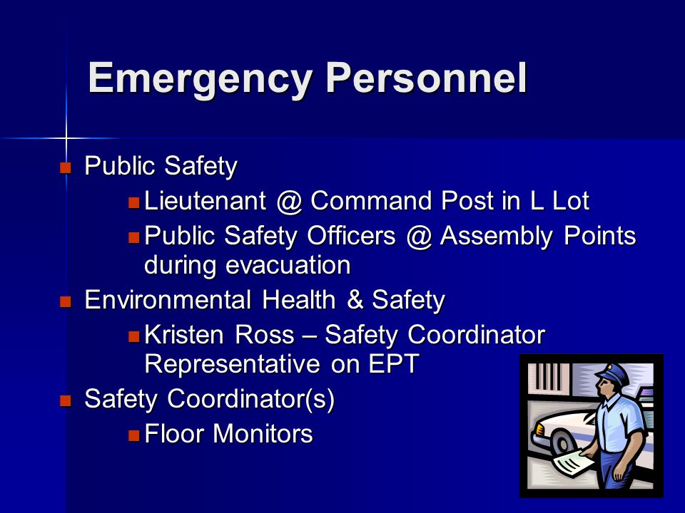Emergency Personnel Public Safety Public Safety Command Post in L Lot Command Post in L Lot Public Safety Assembly Points during evacuation Public Safety Assembly Points during evacuation Environmental Health & Safety Environmental Health & Safety Kristen Ross – Safety Coordinator Representative on EPT Kristen Ross – Safety Coordinator Representative on EPT Safety Coordinator(s) Safety Coordinator(s) Floor Monitors Floor Monitors
