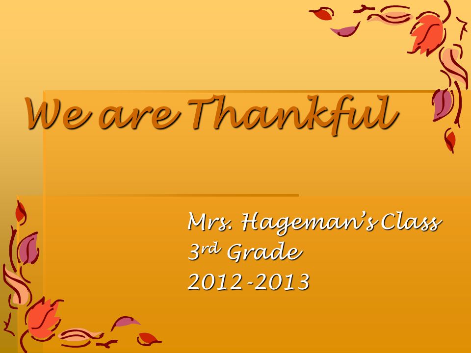We are Thankful Mrs. Hageman’s Class 3 rd Grade